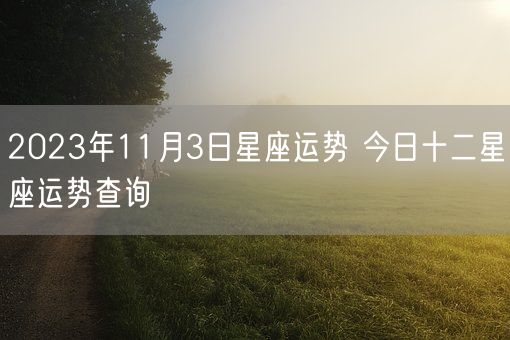 2023年11月3日星座运势 今日十二星座运势查询(图1)