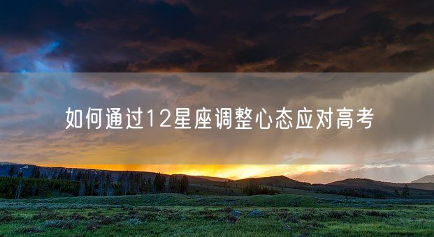 如何通过12星座调整心态应对高考(图1)