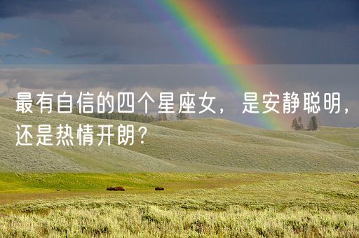 最有自信的四个星座女,是安静聪明,还是热情开朗?(图1) 最有自信的四个星座女,是安静聪明,还是热情开朗?(图1)