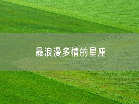 最浪漫多情的星座(图1) 最浪漫多情的星座(图1)