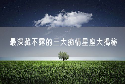 最深藏不露的三大痴情星座大揭秘(图1)