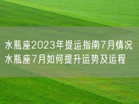 水瓶座2023年提运指南7月情况 水瓶座7月如何提升运势及运程(图1)