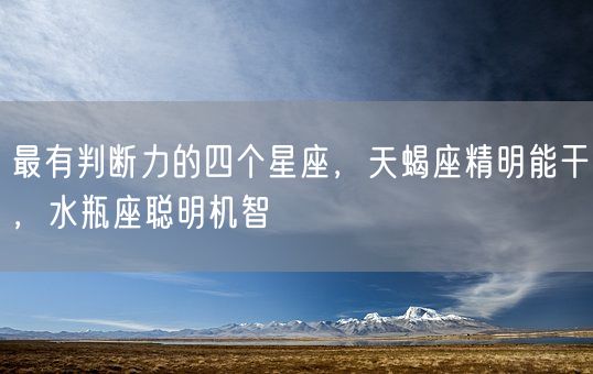 最有判断力的四个星座，天蝎座精明能干，水瓶座聪明机智(图1)