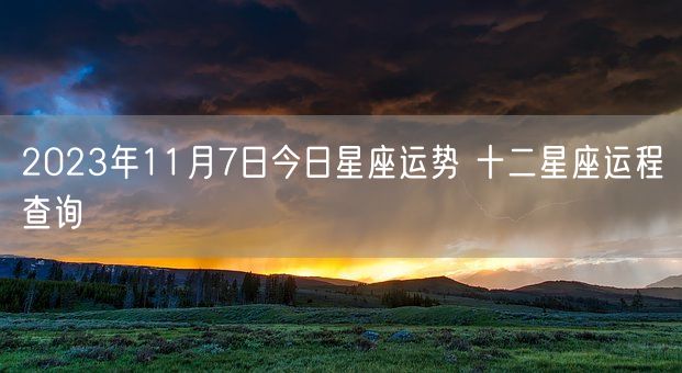 2023年11月7日今日星座运势 十二星座运程查询(图1)