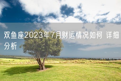 双鱼座2023年7月财运情况如何 详细分析(图1)