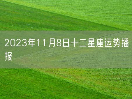 2023年11月8日十二星座运势播报(图1)