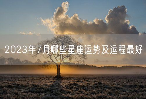 2023年7月哪些星座运势及运程最好(图1)
