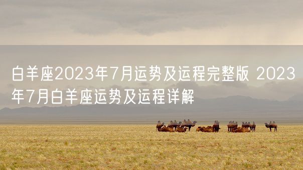 白羊座2023年7月运势及运程完整版 2023年7月白羊座运势及运程详解(图1)