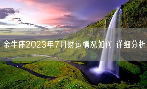 金牛座2023年7月财运情况如何 详细分析(图1)