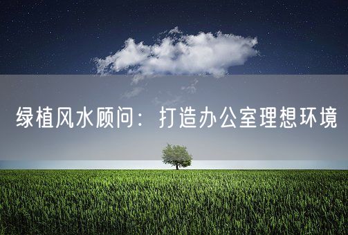 绿植风水顾问：打造办公室理想环境(图1)