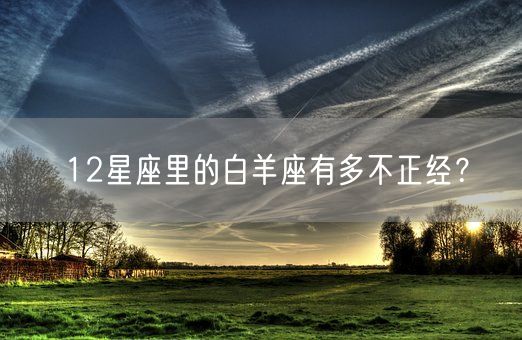 12星座里的白羊座有多不正经？(图1)