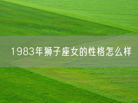 1983年狮子座女的性格怎么样(图1)