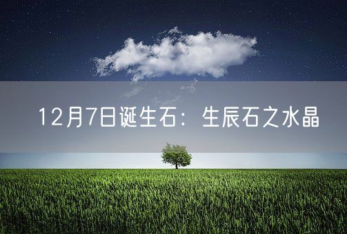 12月7日诞生石：生辰石之水晶(图1)