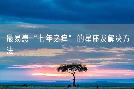 最易患“七年之痒”的星座及解决方法(图1)
