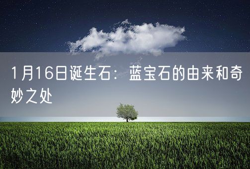 1月16日诞生石：蓝宝石的由来和奇妙之处(图1)