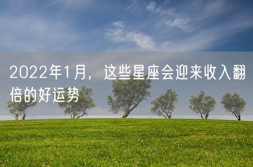 2022年1月，这些星座会迎来收入翻倍的好运势(图1)