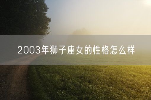 2003年狮子座女的性格怎么样(图1)