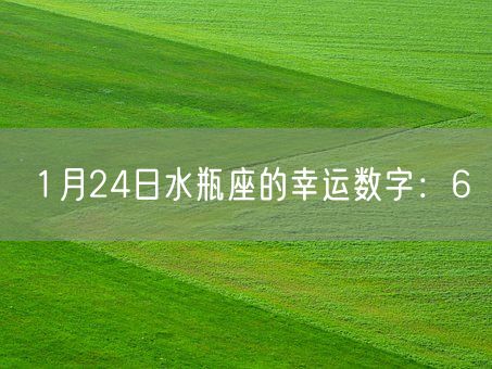 1月24日水瓶座的幸运数字：6(图1)