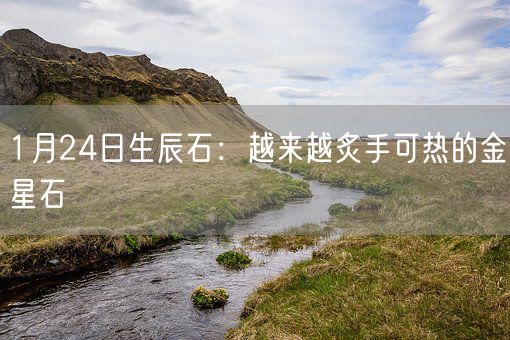 1月24日生辰石：越来越炙手可热的金星石(图1)