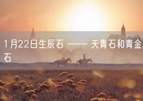1月22日生辰石 —— 天青石和青金石(图1)