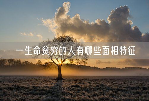 一生命贫穷的人有哪些面相特征(图1)