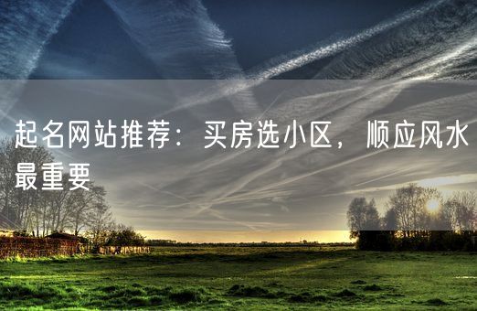 起名网站推荐：买房选小区，顺应风水最重要(图1)