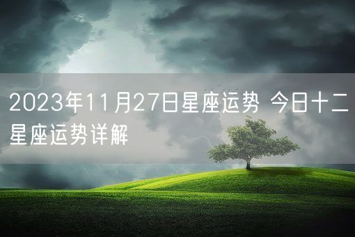 2023年11月27日星座运势 今日十二星座运势详解(图1)