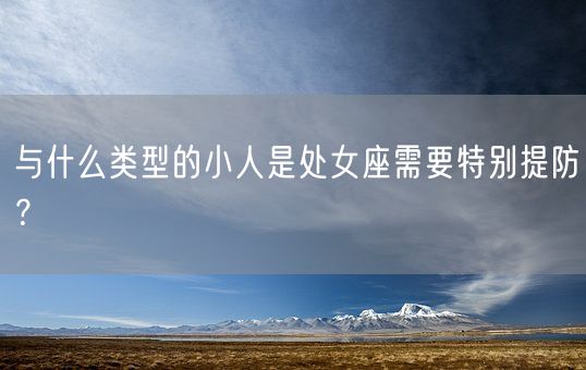 与什么类型的小人是处女座需要特别提防？(图1)