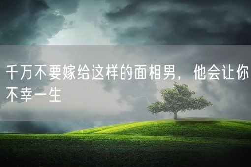 千万不要嫁给这样的面相男，他会让你不幸一生(图1)