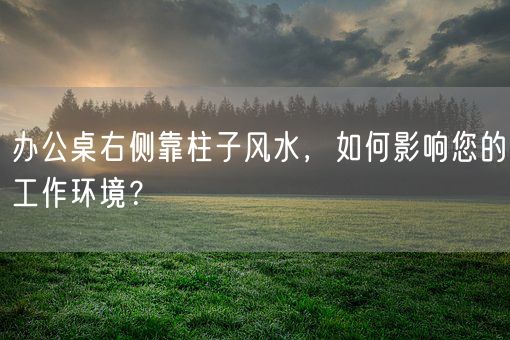 办公桌右侧靠柱子风水，如何影响您的工作环境？(图1)