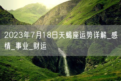 2023年7月18日天蝎座运势详解_感情_事业_财运(图1)