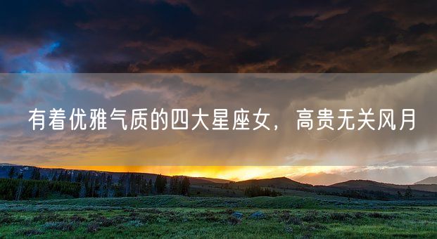 有着优雅气质的四大星座女，高贵无关风月(图1)