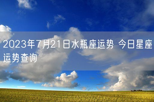 2023年7月21日水瓶座运势 今日星座运势查询(图1)