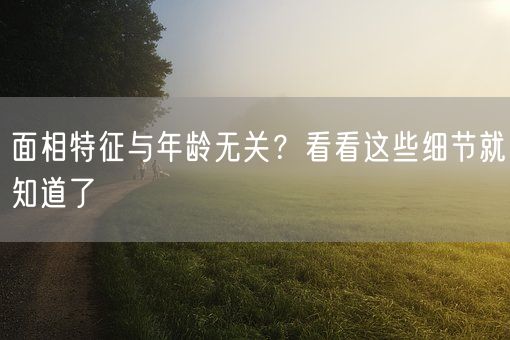 面相特征与年龄无关？看看这些细节就知道了(图1)