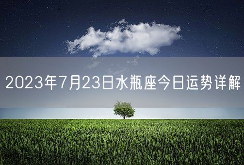 2023年7月23日水瓶座今日运势详解(图1)