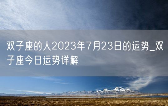 双子座的人2023年7月23日的运势_双子座今日运势详解(图1)