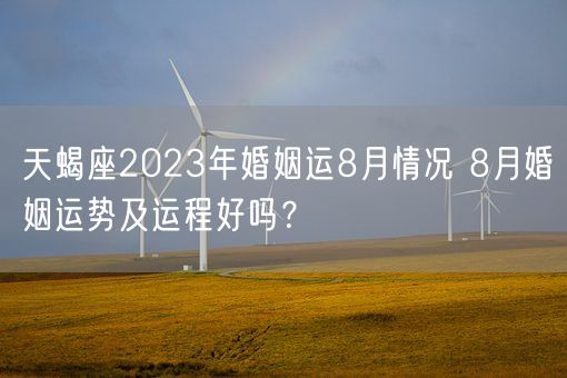 天蝎座2023年婚姻运8月情况 8月婚姻运势及运程好吗？(图1)