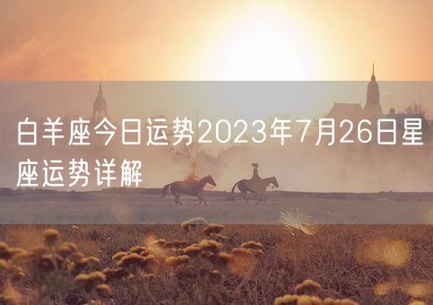 白羊座今日运势2023年7月26日星座运势详解(图1)