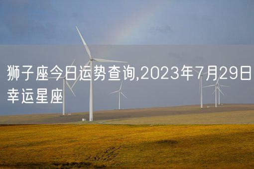 狮子座今日运势查询,2023年7月29日幸运星座(图1)