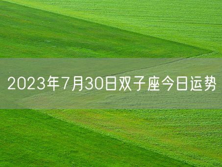 2023年7月30日双子座今日运势(图1)