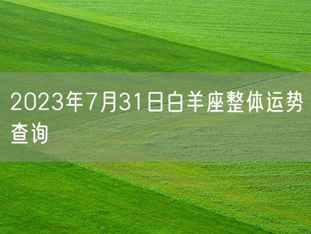 2023年7月31日白羊座整体运势查询(图1)