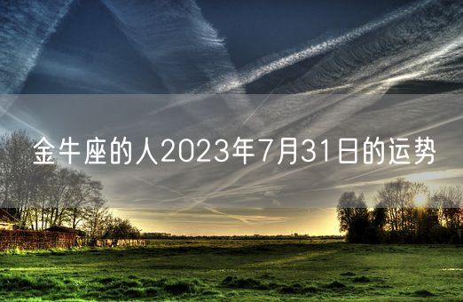 金牛座的人2023年7月31日的运势(图1)