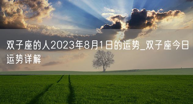 双子座的人2023年8月1日的运势_双子座今日运势详解(图1)