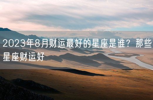 2023年8月财运最好的星座是谁？那些星座财运好(图1)