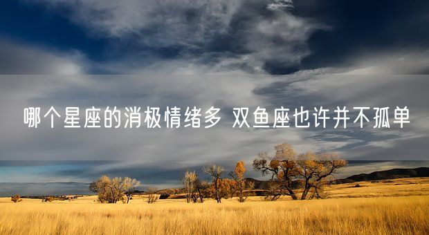 哪个星座的消极情绪多 双鱼座也许并不孤单(图1)