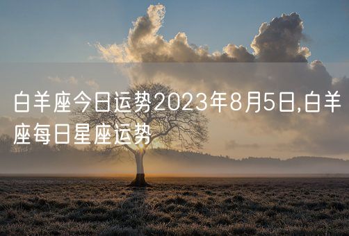 白羊座今日运势2023年8月5日,白羊座每日星座运势(图1)