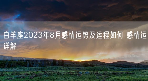 白羊座2023年8月感情运势及运程如何 感情运详解(图1)