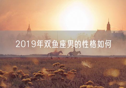 2019年双鱼座男的性格如何(图1)