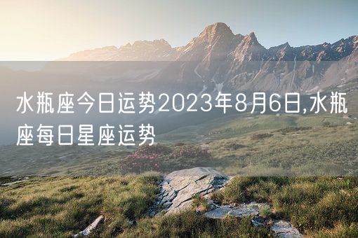 水瓶座今日运势2023年8月6日,水瓶座每日星座运势(图1)