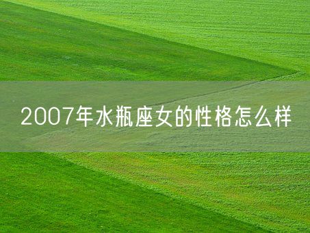 2007年水瓶座女的性格怎么样(图1)